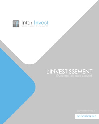 I
L’INVESTISSEMENT
Outre-mer en toute sécurité
www.inter-invest.fr
SOUSCRIPTION 2015
 