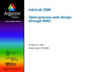 InterLab 2006  Open-process web design through WIKI  October 27 , 2006 Dmitry Sklyar, CIS-WEB 