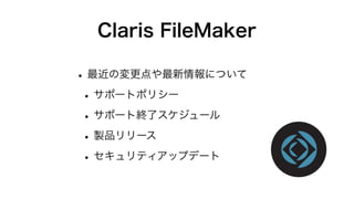 Claris FileMaker
•最近の変更点や最新情報について
•サポートポリシー
•サポート終了スケジュール
•製品リリース
•セキュリティアップデート
 