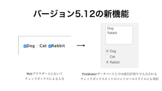 バージョン5.12の新機能
Webブラウザー上において
チェックボックスによる入力
FileMakerデータベース上では改行区切りで入力される
チェックボックスセットのコントロールスタイルにも対応
 