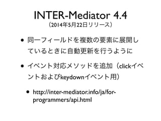 ? ͬһե`ɤ}Ҫؤչ_
ƤȤԄӸ¤Ф褦
? ٥Ȍ᥽åɤ׷ӣclick
Ȥkeydown٥ã
? http://inter-mediator.info/ja/for-
programmers/api.html
INTER-Mediator 4.4
2014522ե`
 