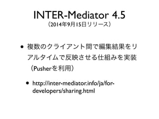 ? }Υ饤gǾY
륿Ƿӳ˽Mߤgװ
Pusherã
? http://inter-mediator.info/ja/for-
developers/sharing.html
INTER-Mediator 4.5
2014915ե`
 