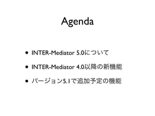 ? INTER-Mediator 5.0ˤĤ
? INTER-Mediator 4.0ԽC
? Щ`5.1׷趨ΙC
Agenda
 