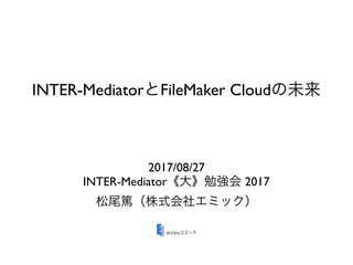 INTER-Mediator FileMaker Cloud
2017/08/27
INTER-Mediator 2017
 
