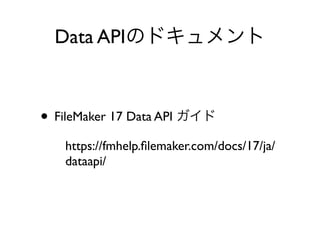 Data API
• FileMaker 17 Data API
https://fmhelp.ﬁlemaker.com/docs/17/ja/
dataapi/
 