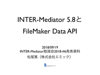 INTER-Mediator 5.8
FileMaker Data API
2018/09/19
INTER-Mediator 2018-#6
 