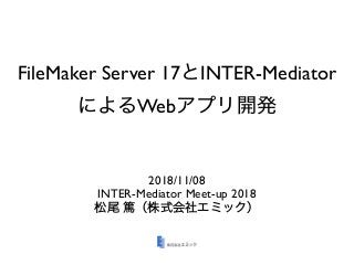 FileMaker Server 17 INTER-Mediator
Web
2018/11/08
INTER-Mediator Meet-up 2018
 
