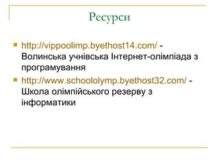 Ресурси http://vippoolimp.byethost14.com/  - Волинська учнівська Інтернет-олімпіада з програмування http://www.schoololymp.byethost32.com/  -   Школа олімпійського резерву з інформатики 