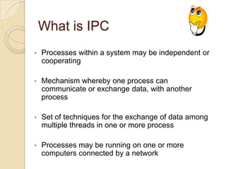 What is IPC<br /><ul><li>Processes within a system may be independent or cooperating