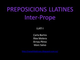 PREPOSICIONS LLATINES
Inter-Prope
LLATI I
Carla Bartra
Àlex Molera
Arnau Pérez
Marc Salvo
http://vaixelldodisseu.blogspot.com.es/
 