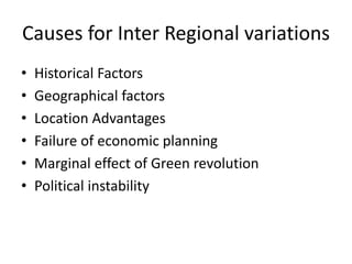Causes for Inter Regional variations
• Historical Factors
• Geographical factors
• Location Advantages
• Failure of economic planning
• Marginal effect of Green revolution
• Political instability
 