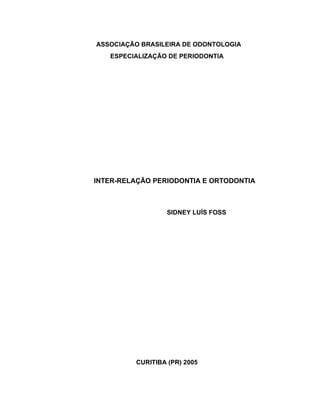 1
ASSOCIAÇÃO BRASILEIRA DE ODONTOLOGIA
ESPECIALIZAÇÃO DE PERIODONTIA
INTER-RELAÇÃO PERIODONTIA E ORTODONTIA
SIDNEY LUÍS FOSS
CURITIBA (PR) 2005
 