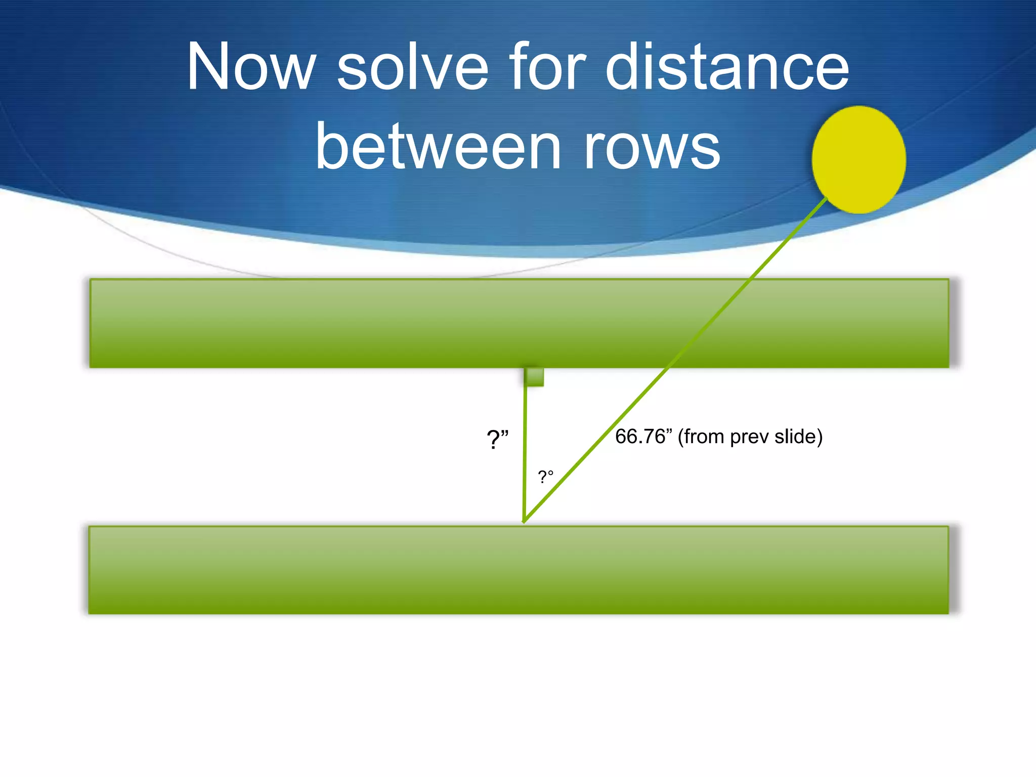 Now solve for distance
   between rows



         ?”        66.76” (from prev slide)
              ?°
 