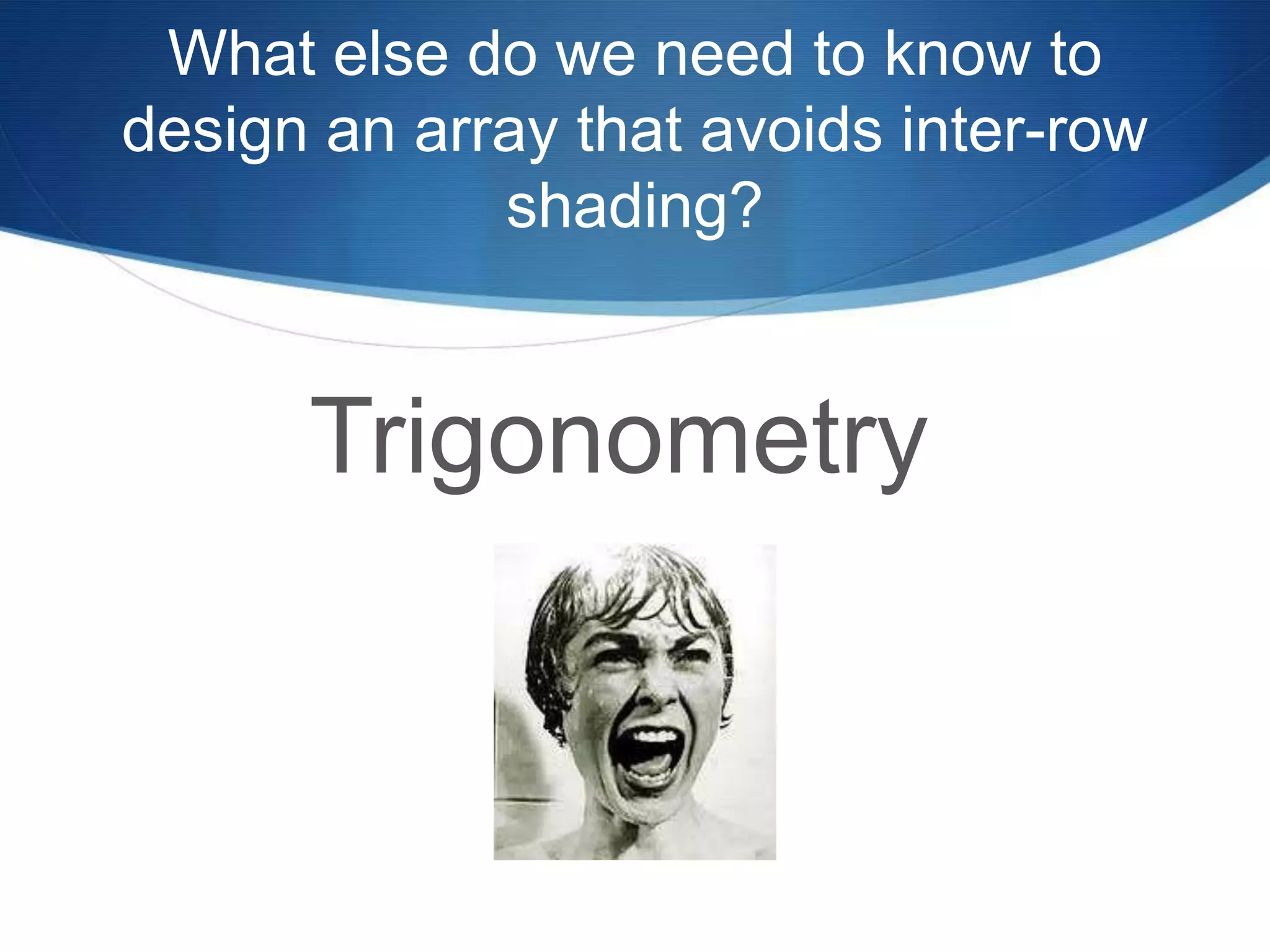 What else do we need to know to
design an array that avoids inter-row
             shading?


      Trigonometry
 