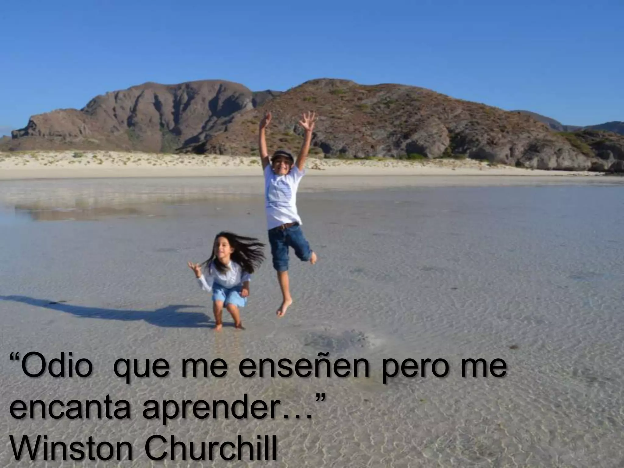 “Odio que me enseñen pero me
encanta aprender…”
Winston Churchill

 