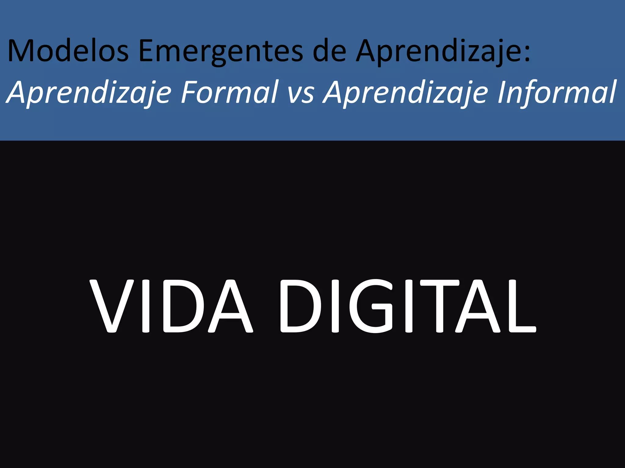 Modelos Emergentes de Aprendizaje:
Aprendizaje Formal vs Aprendizaje Informal

VIDA DIGITAL

 