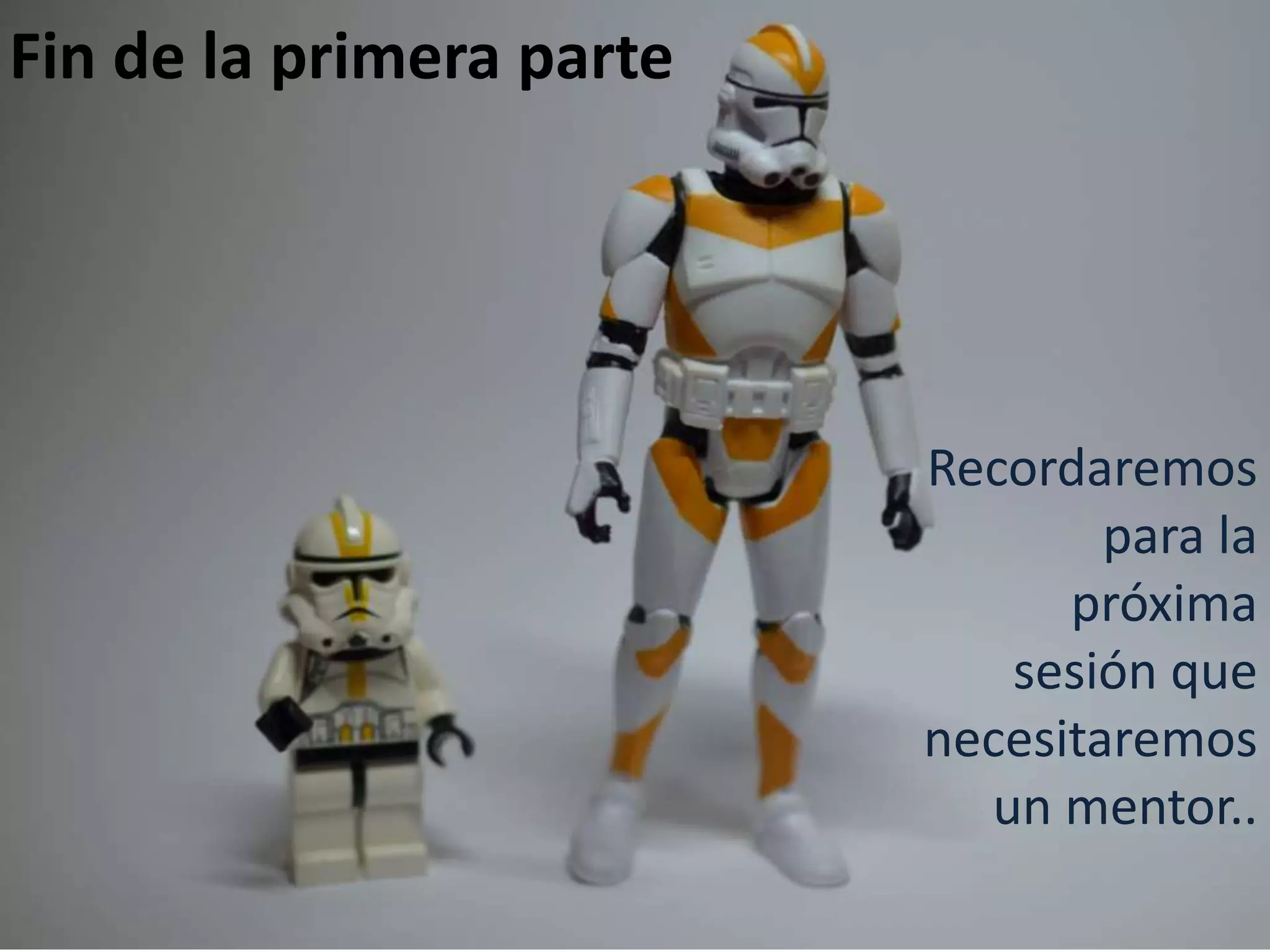 Fin de la primera parte

Recordaremos
para la
próxima
sesión que
necesitaremos
un mentor..

 