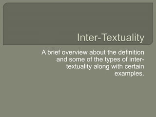A brief overview about the definition
and some of the types of inter-
textuality along with certain
examples.
 