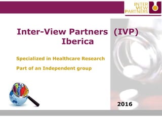 Inter-View Partners (IVP)
Iberica
Specialized in Healthcare Research
Part of an Independent group
2016
 