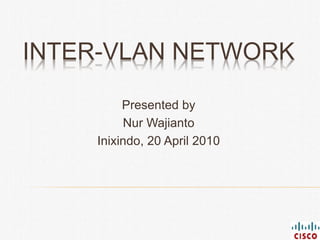 INTER-VLAN NETWORK
Presented by
Nur Wajianto
Inixindo, 20 April 2010
 