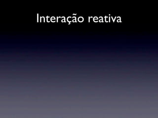 Interação reativa
 