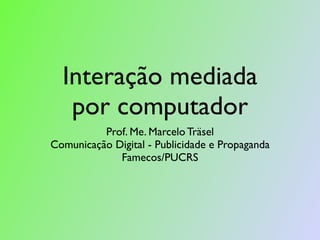 Interação mediada
   por computador
          Prof. Me. Marcelo Träsel
Comunicação Digital - Publicidade e Propaganda
             Famecos/PUCRS
 