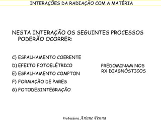 NESTA INTERAÇÃO OS SEGUINTES PROCESSOS PODERÃO OCORRER: ESPALHAMENTO COERENTE EFEITO FOTOELÉTRICO ESPALHAMENTO COMPTON FORMAÇÃO DE PARES FOTODESINTEGRAÇÃO PREDOMINAM NOS  RX DIAGNÓSTICOS 