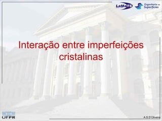 Interação entre imperfeições
         cristalinas




                           A.S.D’Oliveira
 