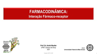 Prof. Dr. André Mueller
UFMT, Campus de Sinop
2021
FARMACODINÂMICA:
Interação Fármaco-receptor
Copyright_SBFTE_2020 1
Apoio:
Universidade Federal de Mato Grosso
 