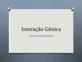 Interação Gênica Interação Epistáticas 