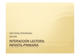 INTERACCIÓN LECTORA:
INFANTIL-PRIMARIA
CEIP ROSA FERNÁNDEZ.
GELVES
 