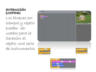 INTERACCIÓN
(LOOPING)
Los bloques por
siempre y repetir
pueden ser
usados para la
iteración al
repetir una serie
de instrumentos