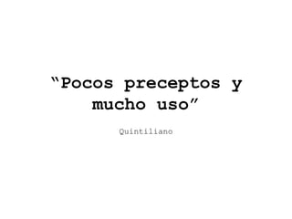 “Pocos preceptos y
mucho uso”
Quintiliano
 