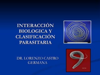 INTERACCIÓN BIOLOGICA Y CLASIFICACIÓN PARASITARIA DR. LORENZO CASTRO GERMANA 