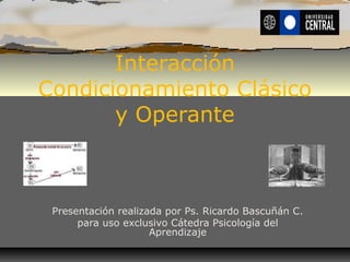 Interacción
Condicionamiento Clásico
y Operante
Presentación realizada por Ps. Ricardo Bascuñán C.
para uso exclusivo Cátedra Psicología del
Aprendizaje
 