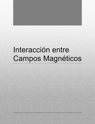 Interacción entre
Campos Magnéticos
 