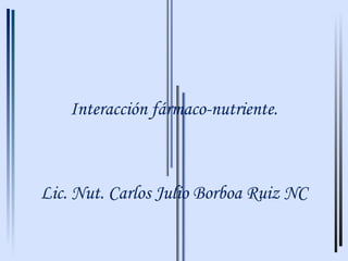 Interacción fármaco-nutriente.



Lic. Nut. Carlos Julio Borboa Ruiz NC
 