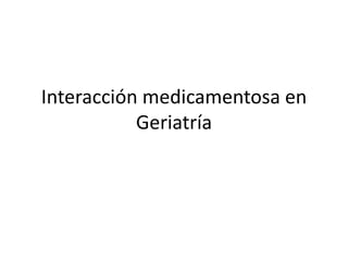 Interacción medicamentosa en
           Geriatría
 
