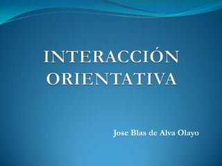 INTERACCIÓN ORIENTATIVA Jose Blas de Alva Olayo 