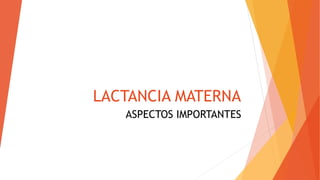 LACTANCIA MATERNA
ASPECTOS IMPORTANTES
 