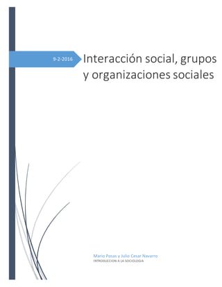 9-2-2016 Interacción social, grupos
y organizaciones sociales
Mario Posas y Julio Cesar Navarro
INTRODUCCION A LA SOCIOLOGIA
 
