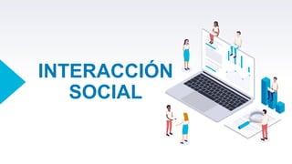 INTERACCIÓN
SOCIAL
 