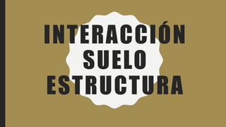 INTERACCIÓN
SUELO
ESTRUCTURA
 
