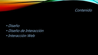 Contenido
•Diseño
•Diseño de Interacción
•Interacción Web
 