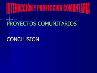 [object Object],[object Object],INTERACCIÓN Y PROYECCIÓN COMUNTARIA 