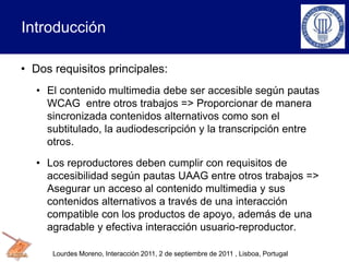 Introducción
Lourdes Moreno, Interacción 2011, 2 de septiembre de 2011 , Lisboa, Portugal
• Dos requisitos principales:
• ...