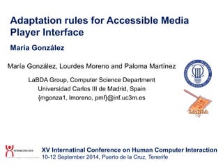 Adaptation rules for Accessible Media
Player Interface
María González
María González, Lourdes Moreno and Paloma Martínez
L...