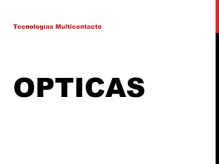 OPTICAS
Tecnologías Multicontacto
 