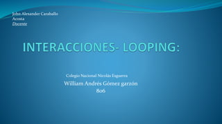 William Andrés Gómez garzón
806
Colegio Nacional Nicolás Esguerra
John Alexander Caraballo
Acosta
Docente
 