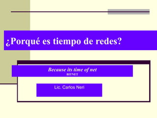 ¿Porqué es tiempo de redes? Lic. Carlos Neri Because its time of net BITNET 